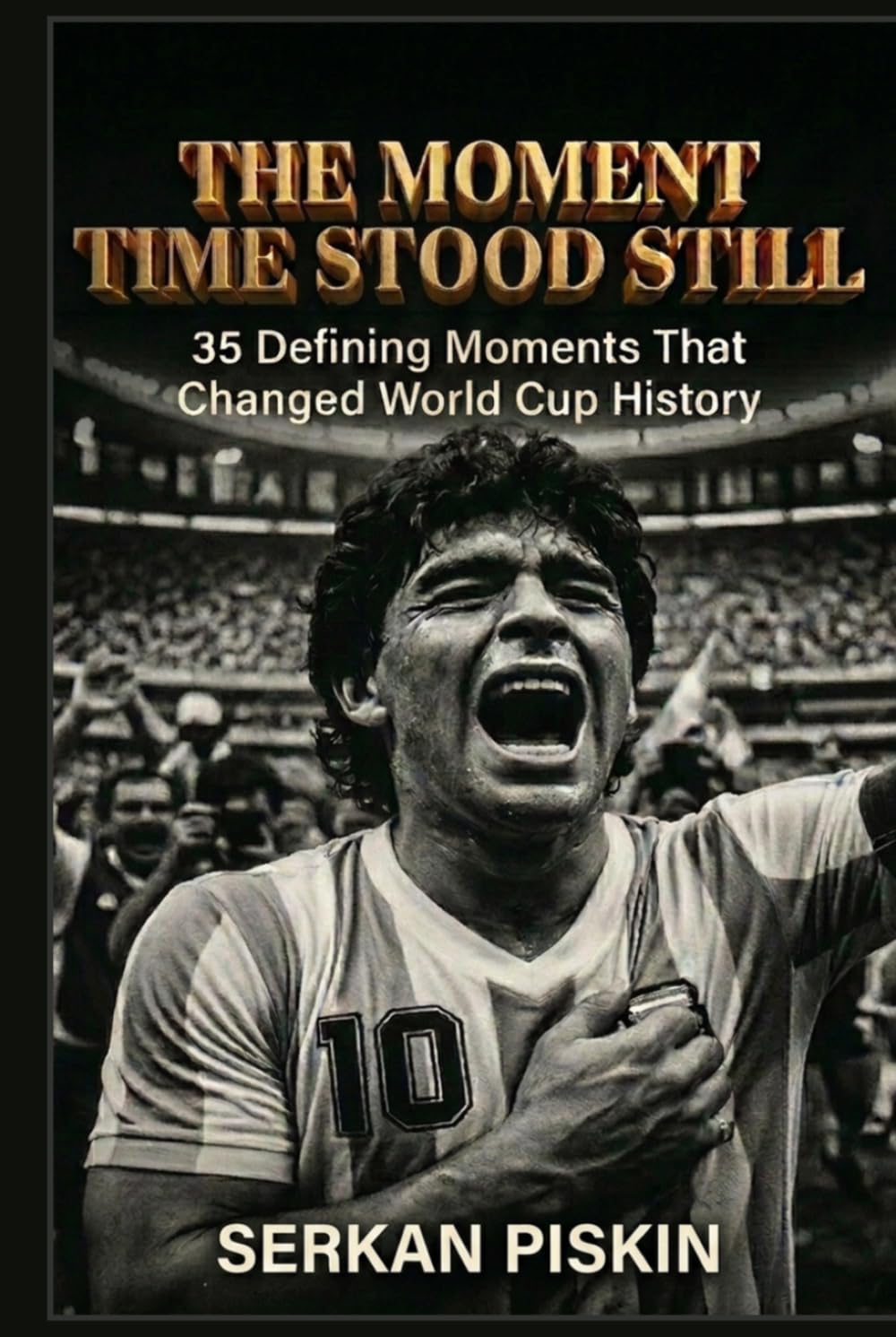 THE MOMENT TIME STOOD STILL: 35 Defining Moments That Changed World Cup History (Epic Football History: Greatest Tournaments, Epic Soccer Matches, Iconic Goals, and Soccer Legends)