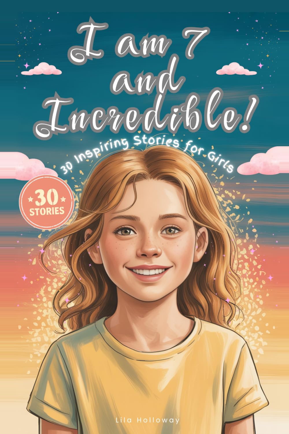I am 7 and Incredible!: 30 Inspiring Stories for 7 Year Old Girls About Courage, Confidence, Friendship, and Kindness — A Motivational Chapter Book ... and Believe in Who They Are (I Am Incredible)