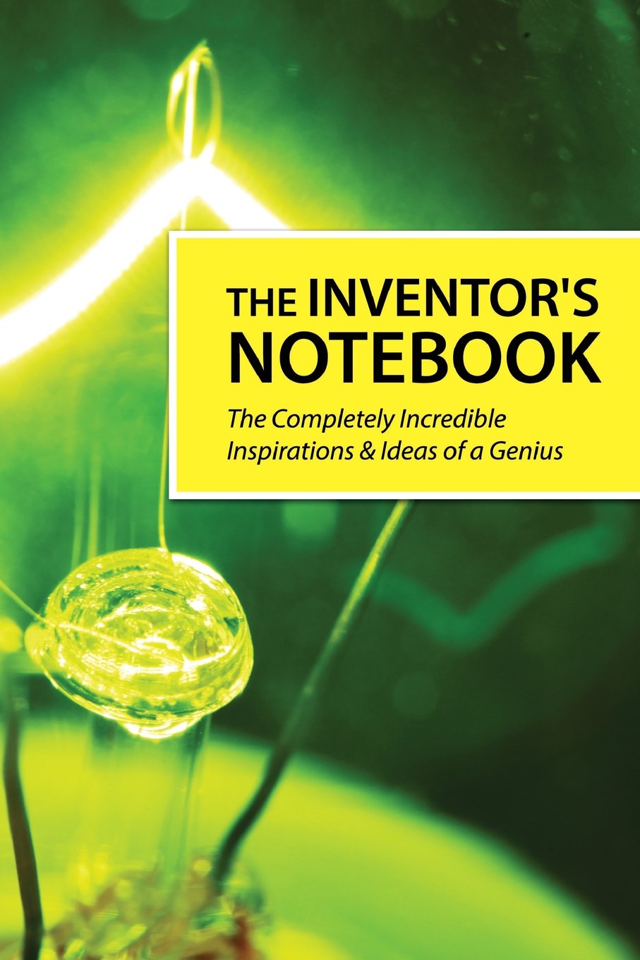 The Inventor's Notebook: The Completely Incredible Ideas & Inspirations of a Genius