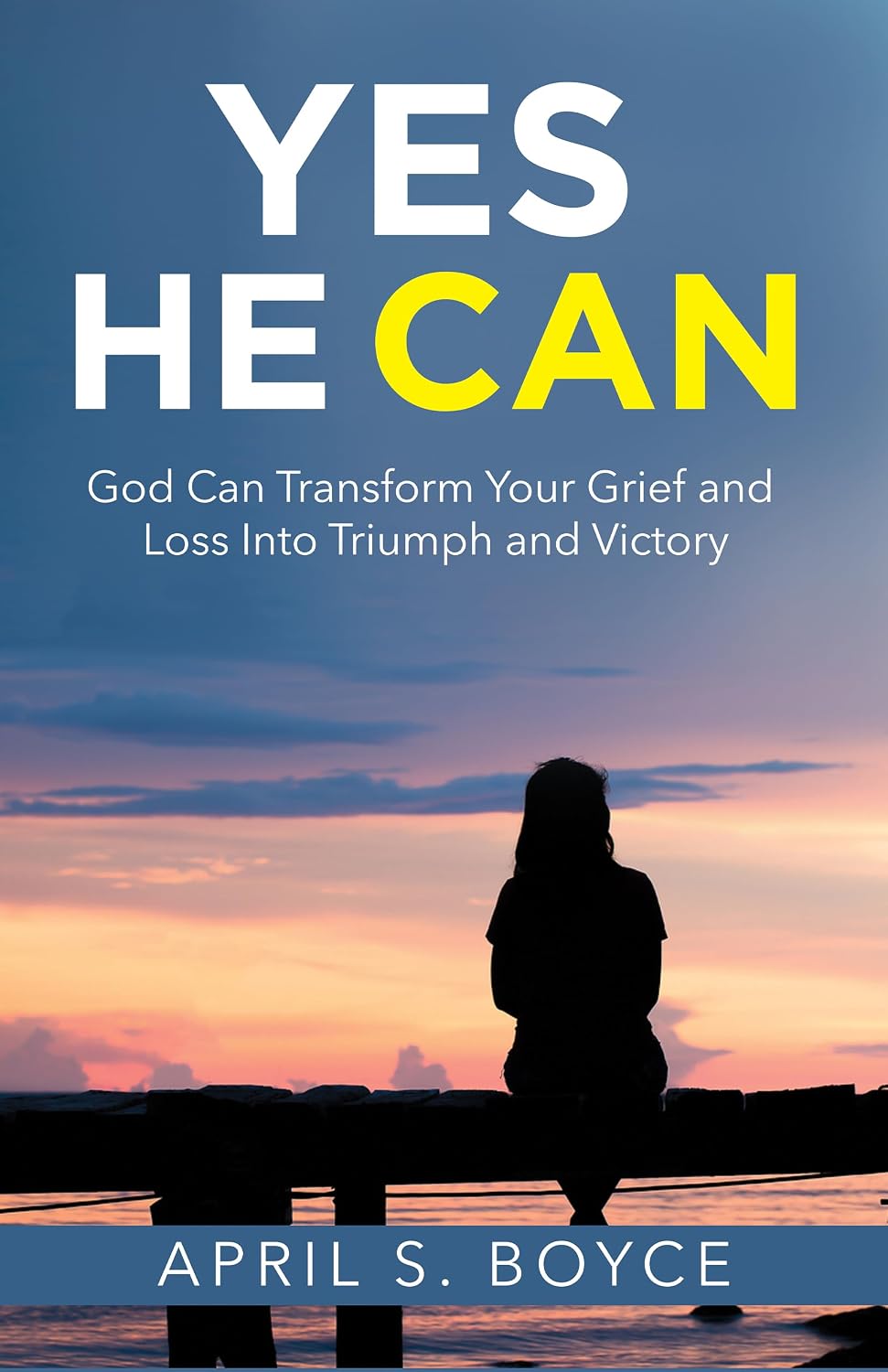 Yes He Can: God Can Transform Your Grief and Loss Into Triumph and Victory