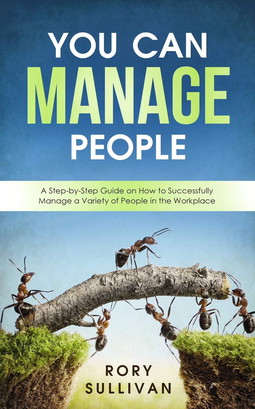 You Can Manage People: A Step-by-Step Guide on How to Successfully Manage a Variety of People in the Workplace