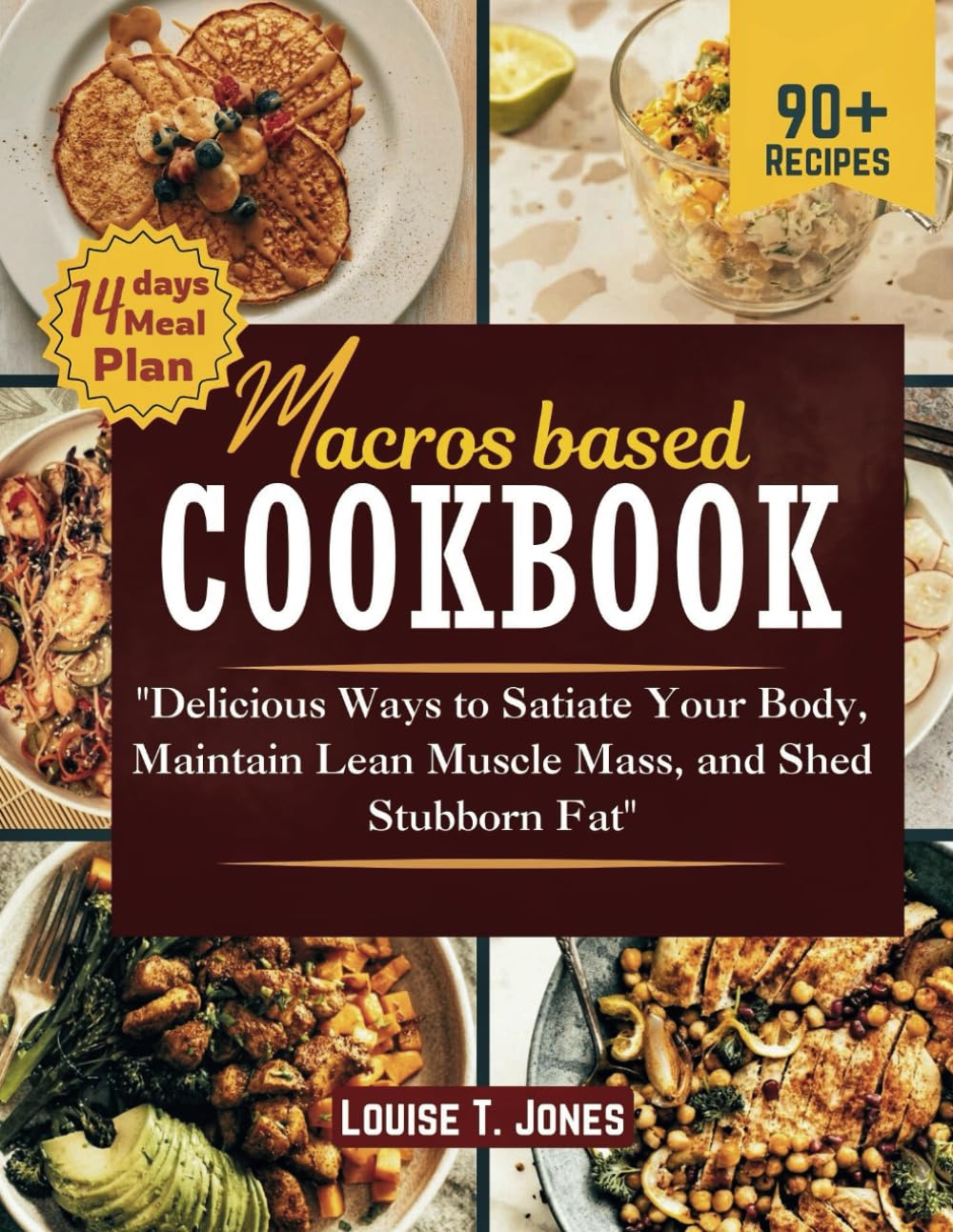 Macros-Based Cookbook: Delicious Ways to Satiate Your Body, Maintain Lean Muscle Mass, and Shed Stubborn Fat