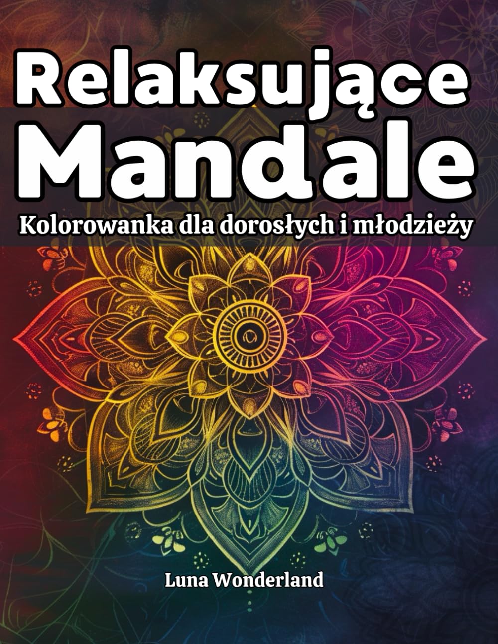 Relaksujące Mandale: Kolorowanka dla dorosłych i młodzieży, piękne antystresowe wzory pobudzające kreatywność