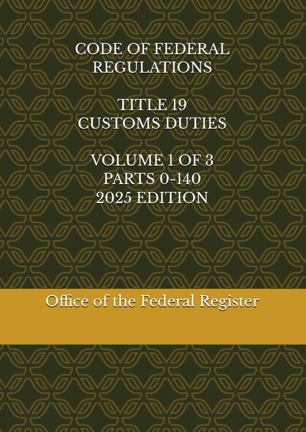 CODE OF FEDERAL REGULATIONS TITLE 19 CUSTOMS DUTIES VOLUME 1 OF 3 PARTS 0-140 2025 EDITION      Paperback – August 19, 2025