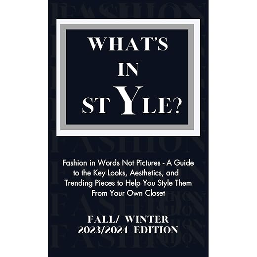What's In Style: Fashion in Words Not Pictures - A Guide to the Key Looks, Aesthetics, and Trending Pieces to Help You Style Them From Your Own Closet