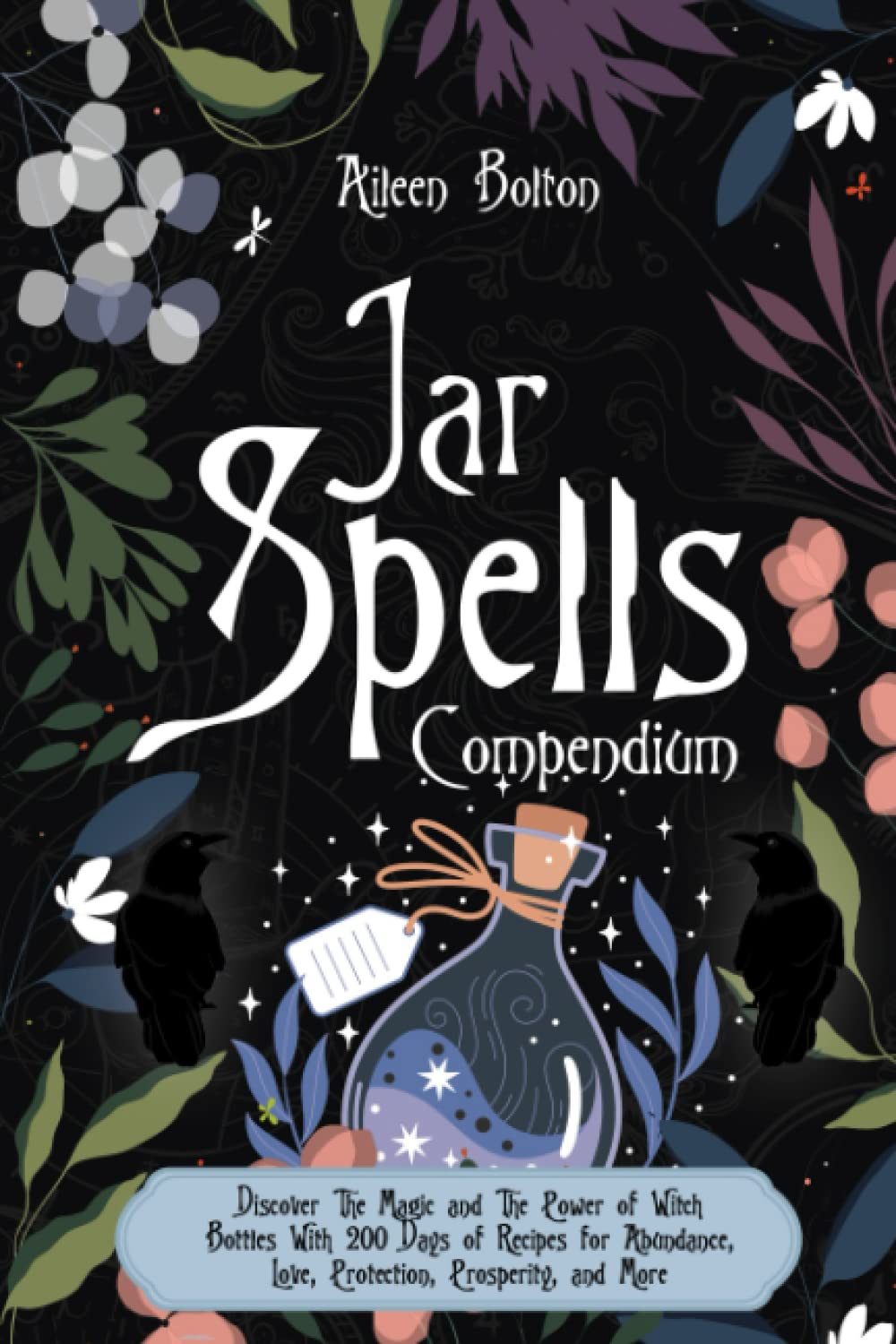 Jar Spell Compendium: Discover The Magic and The Power of Witch Bottles With 200 Days of Recipes for Abundance, Love, Protection, Prosperity, and More
