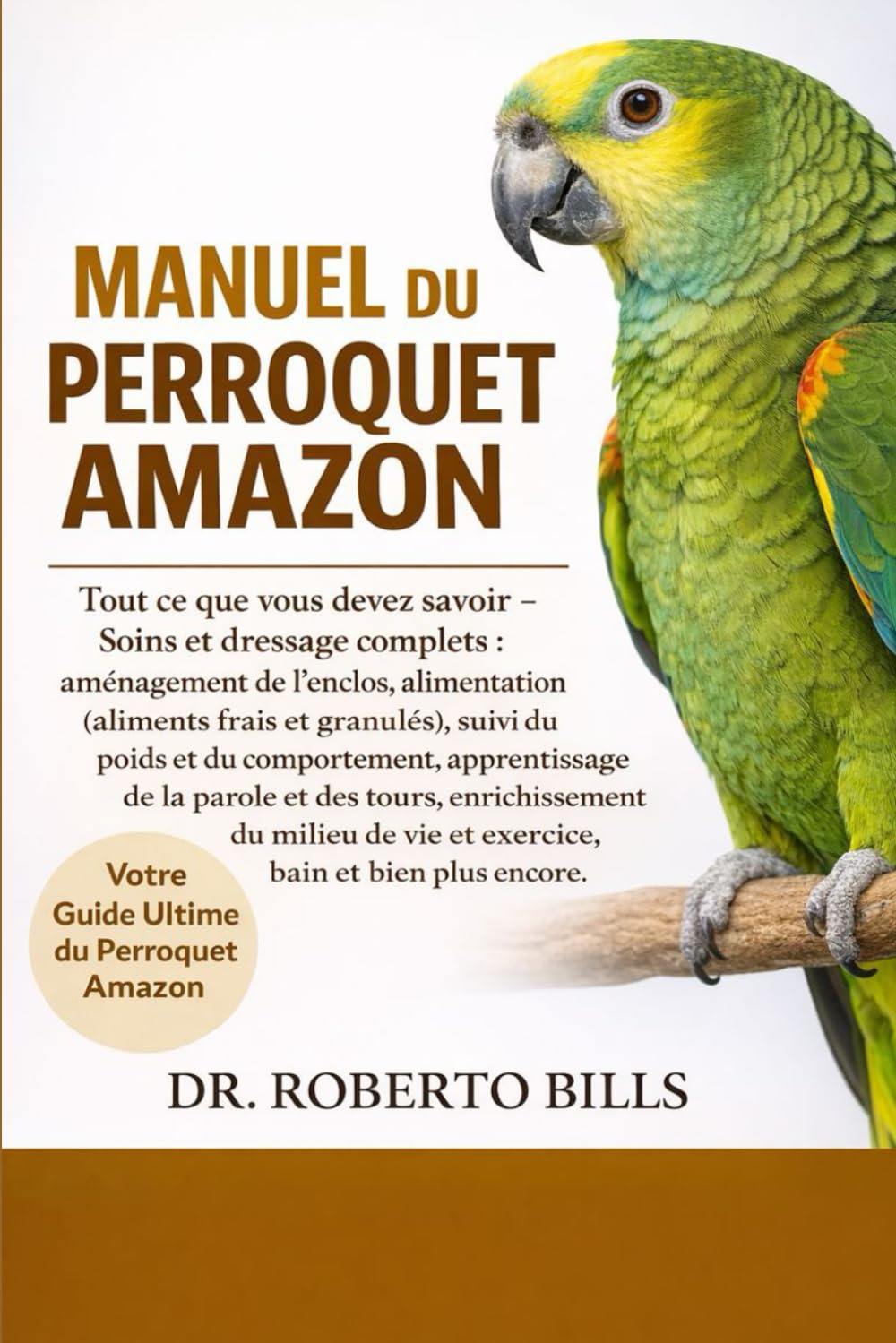 MANUEL DU PERROQUET AMAZON: Tout ce que vous devez savoir - Soins et dressage complets : aménagement de l’enclos, alimentation (aliments frais et ... la parole et des tours, enrichissement du...