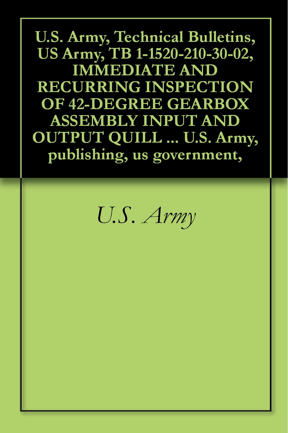 U.S. Army, Technical Bulletins, US Army, TB 1-1520-210-30-02, IMMEDIATE AND RECURRING INSPECTION OF 42-DEGREE GEARBOX ASSEMBLY INPUT AND OUTPUT QUILL BEVEL ... U.S. Army, publishing, us government,