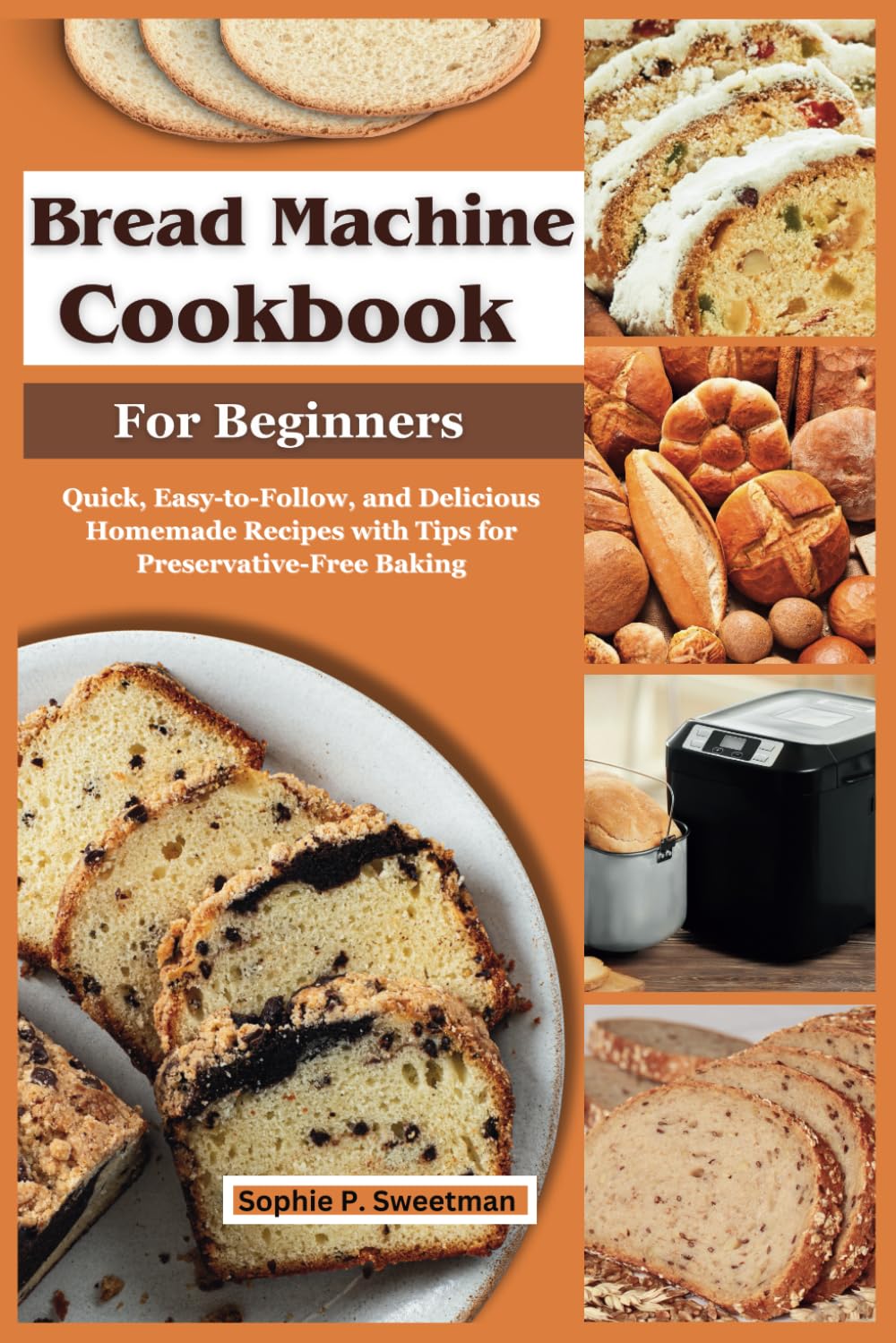 Bread Machine Cookbook for Beginners: Quick, Easy-to-Follow, and Delicious Homemade Recipes with Tips for Preservative-Free Baking