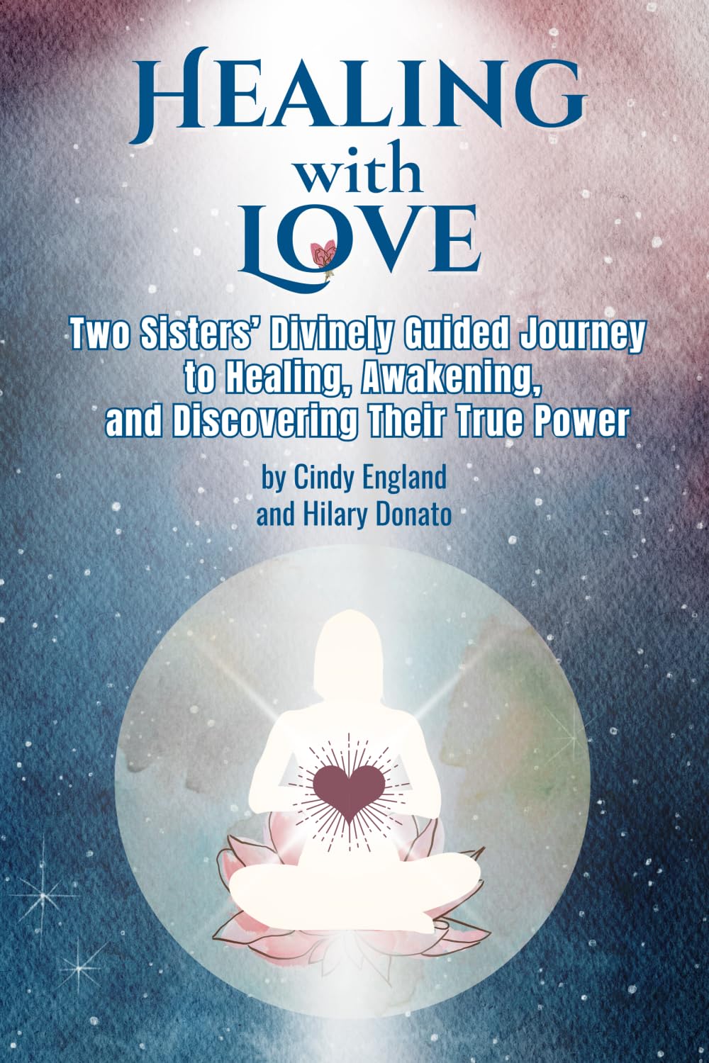 Healing with Love: Two Sister's Divinely Guided Journey to Healing, Awakening and Discovering Their True Power