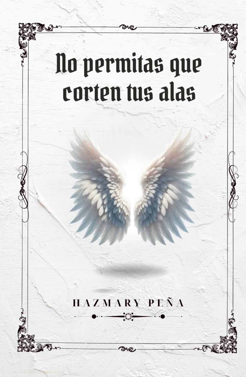 No Permitas que Corten tus Alas: Cómo proteger tus sueños, superar los obstáculos, fortalecer tu autoestima y seguir adelante aunque nadie crea en ti