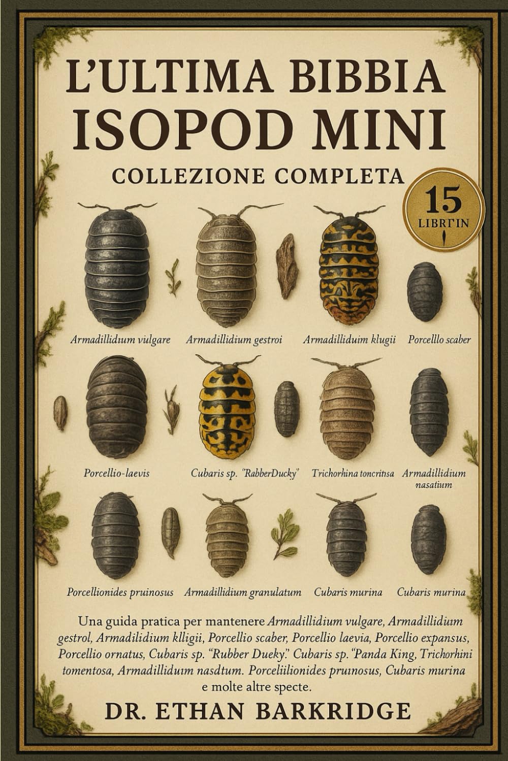 L'ultima Bibbia Isopod Mini: Collezione Completa — 15 Libri In 1: Una guida pratica per mantenere Armadillidium vulgare, Armadillidium gestroi, ... scaber, Porcellio laevis, Porcellio expansus
