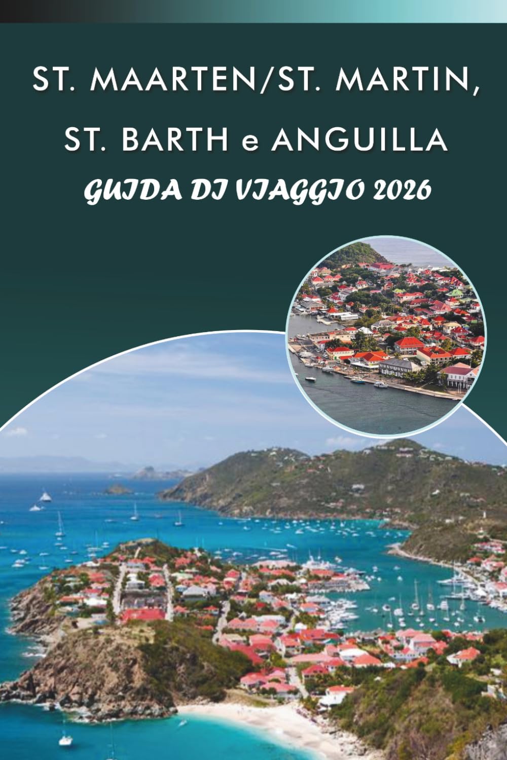 ST. MAARTEN/ST. MARTIN, ST. BARTH e ANGUILLA GUIDA DI VIAGGIO 2026: Esplora le isole caraibiche, le spiagge incontaminate, le principali attrazioni, i ... e consigli pratici per ogni viaggiatore.