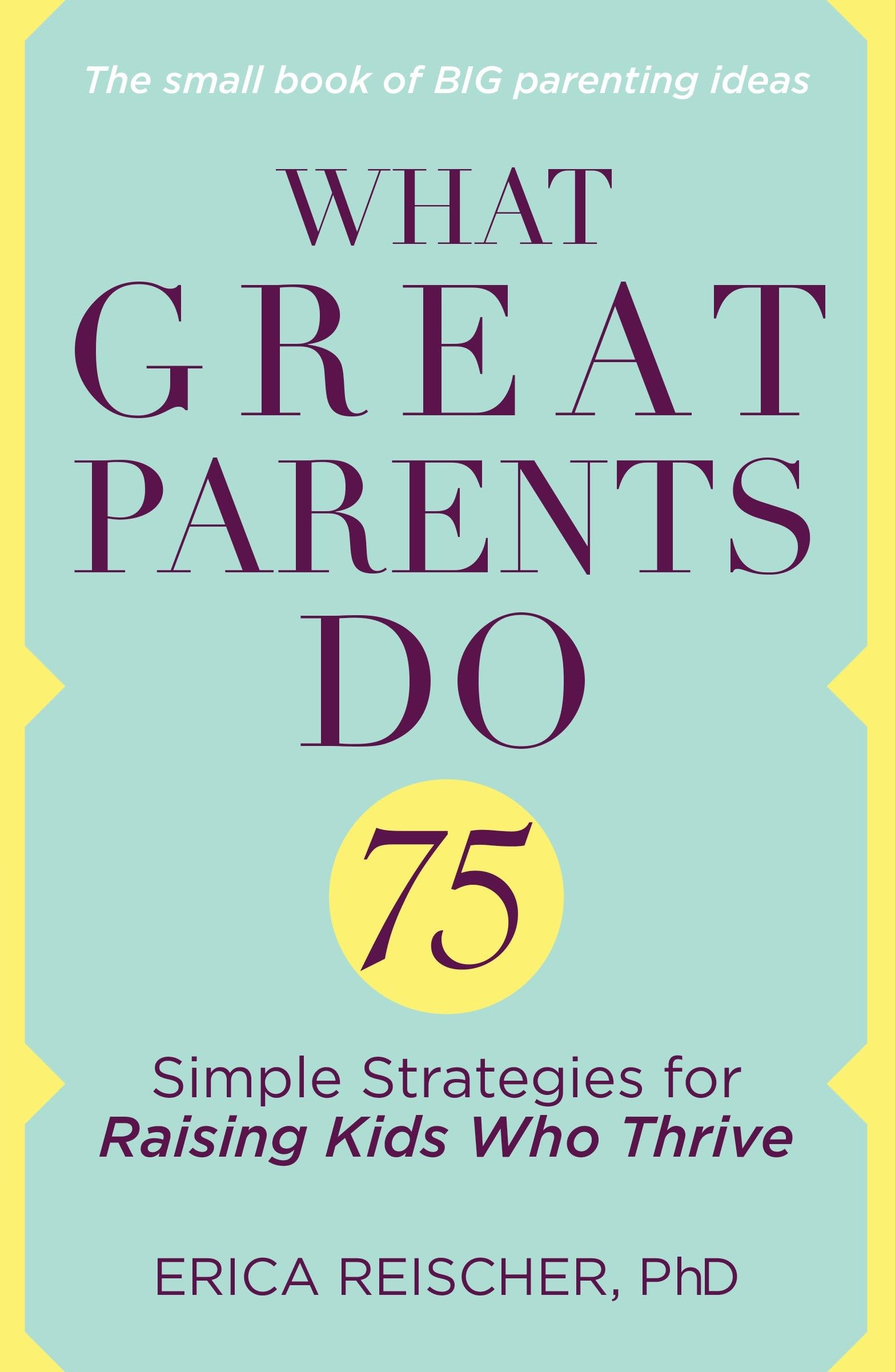 Erica Reischer | Buch | What Great Parents Do: 75 Simple Strategies for Raising Kids Who Thrive