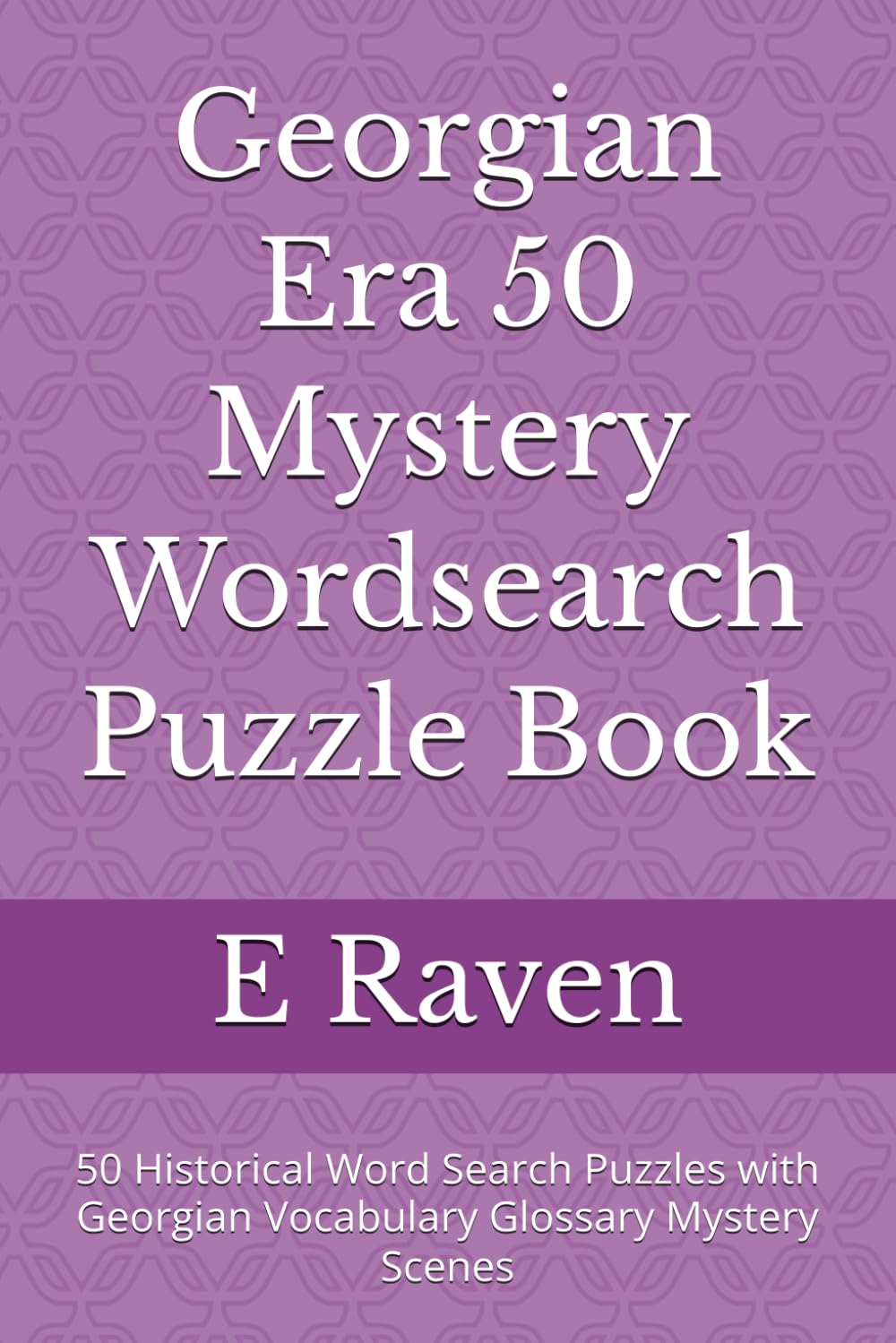 Georgian Era 50 Mystery Wordsearch Puzzle Book: 50 Historical Word Search Puzzles with Georgian Vocabulary Glossary Mystery Scenes (Historical Mystery Wordsearch Collection)