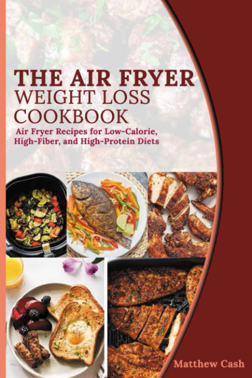 The Air Fryer Weight Loss Cookbook: Air Fryer Recipes for Low-Calorie, High-Fiber, and High-Protein Diets