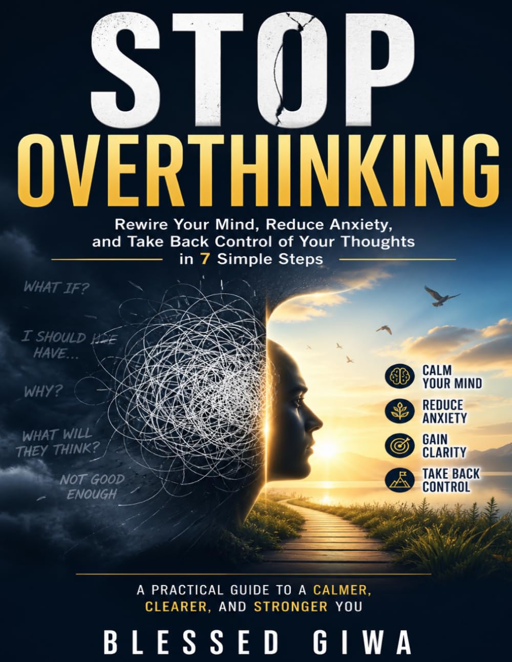 Stop Overthinking: Rewire Your Mind, Reduce Anxiety, and Take Back Control of Your Thoughts in 7 Simple Steps