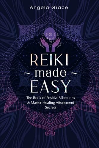 Reiki Made Easy: The Book Of Positive Vibrations &amp; Master Healing Attunement Secrets (Energy Secrets): 4