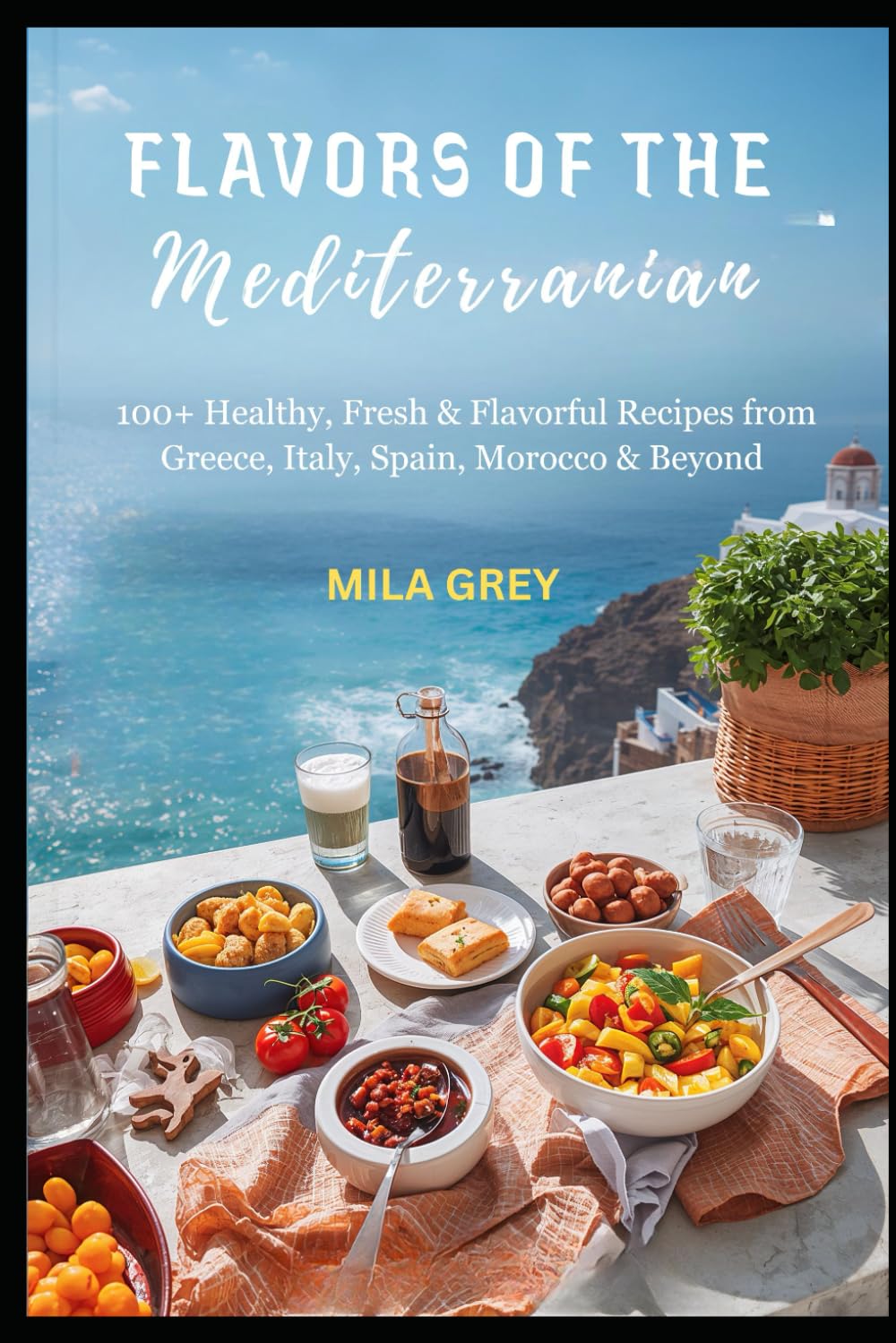 Flavors of the Mediterranean: 100+ Healthy, Fresh & Flavorful Recipes from Greece, Italy, Spain, Morocco & Beyond
