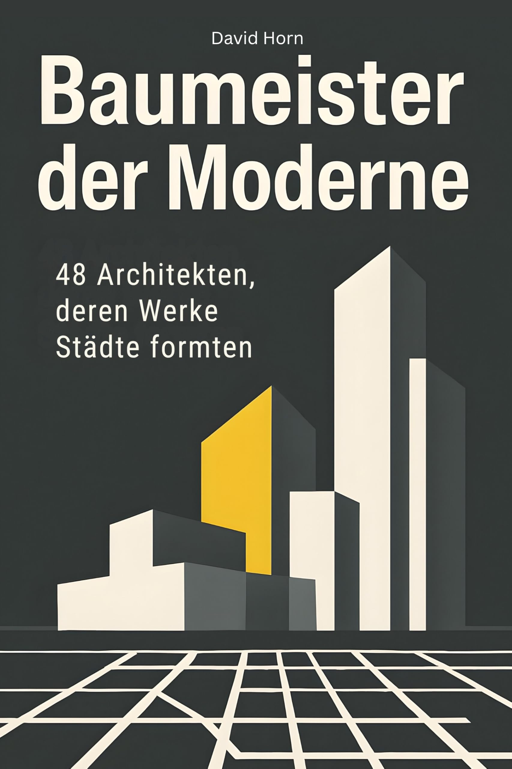 Baumeister der Moderne: 48 Architekten, deren Werke Städte formten