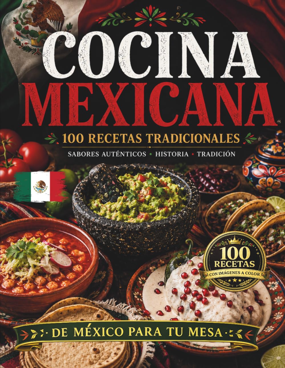 COCINA MEXICANA: 100 Recetas Tradicionales para Descubrir los Sabores, la Historia y la Auténtica Cocina de México