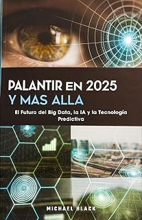 Palantir en 2025 y Más Allá: El Futuro del Big Data, la IA y la Tecnología Predictiva (Spanish Edition)