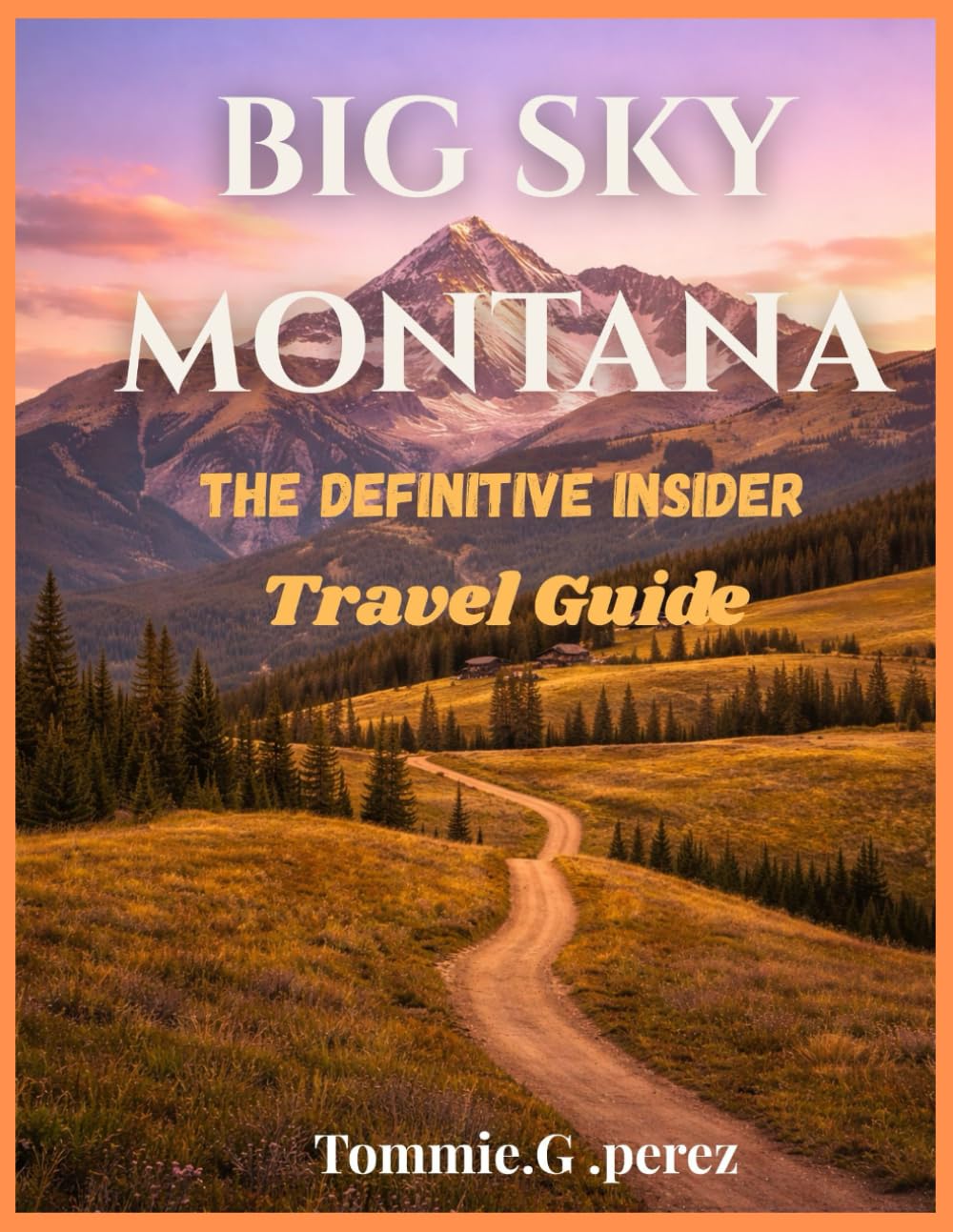 Big sky Montana:The Definitive Insider Travel Guide: Luxury Lodges, Hidden Gems, Lone Peak Adventures, Yellowstone Access, Scenic Drives, Wildlife Encounters, and Authentic Mountain Escapes.