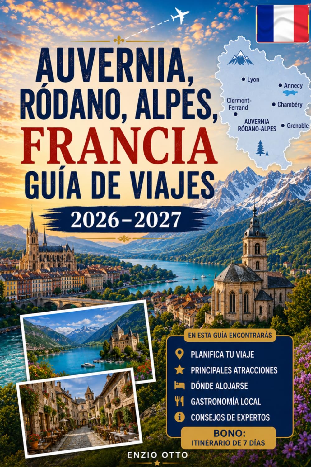 Auvernia, Ródano, Alpes, Francia, Guía de viajes 2026–2027: Explora Lyon, Annecy, Chamonix, Grenoble, el lago de Annecy, los Alpes franceses, pueblos ... para visitantes primerizos, parejas, familias