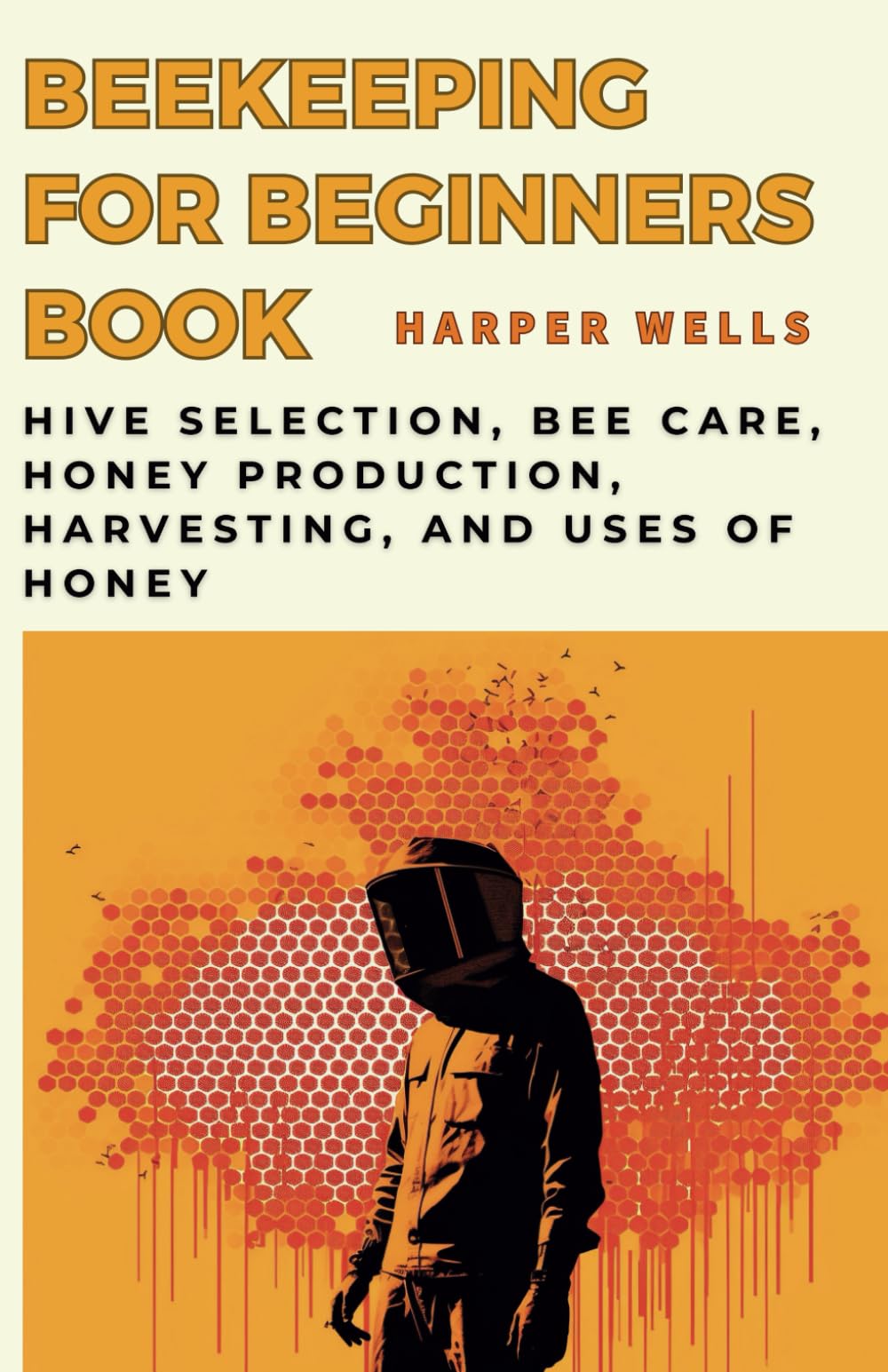 Beekeeping for Beginners Book: Hive Selection, Bee Care, Honey Production, Harvesting, and Uses of Honey (Preservation and Food Production)