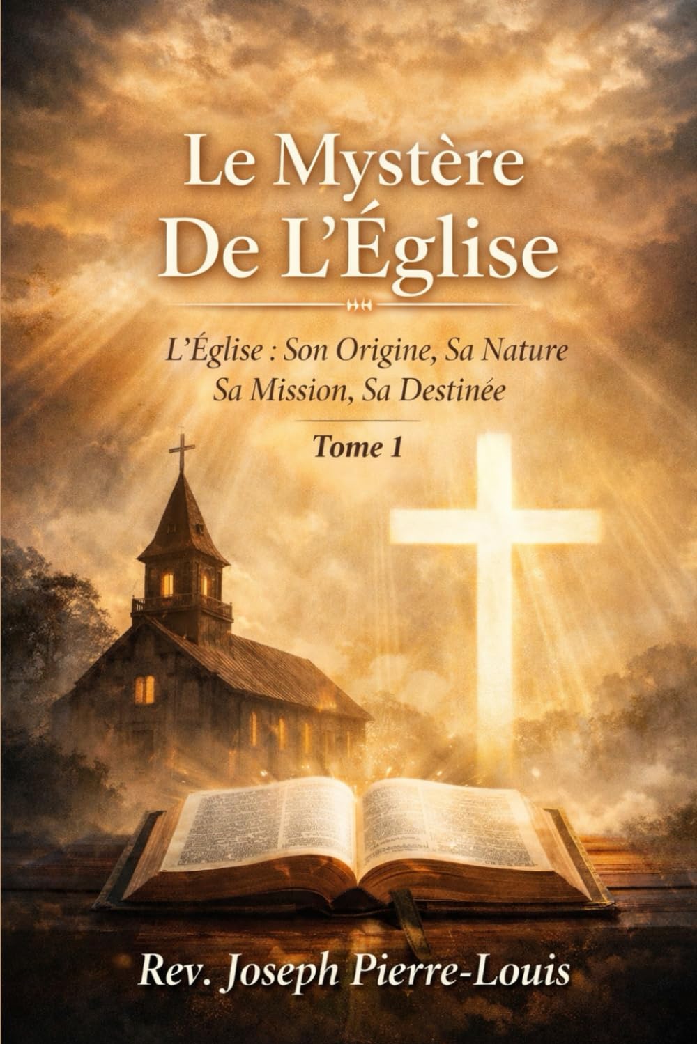 LE MYSTÈRE DE L'ÉGLISE: L’ÉGLISE : SON ORIGINE, SA NATURE, SA MISSION, SA DESTINÉE