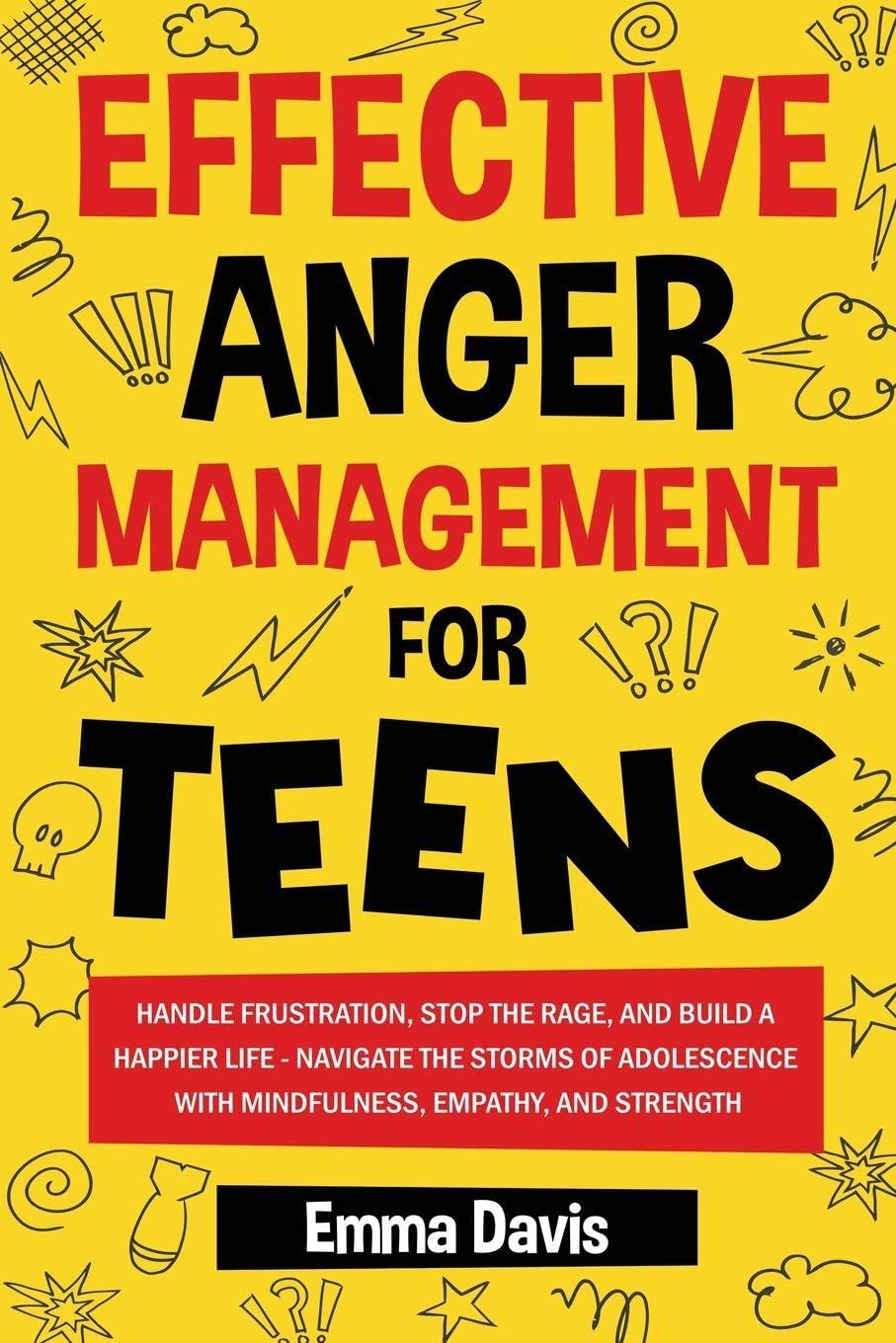 Effective Anger Management for Teens: Handle Frustration, Stop The Rage, And Build A Happier Life - Navigate The Storms Of Adolescence With ... (Therapy and Mental Health Books For Teens)