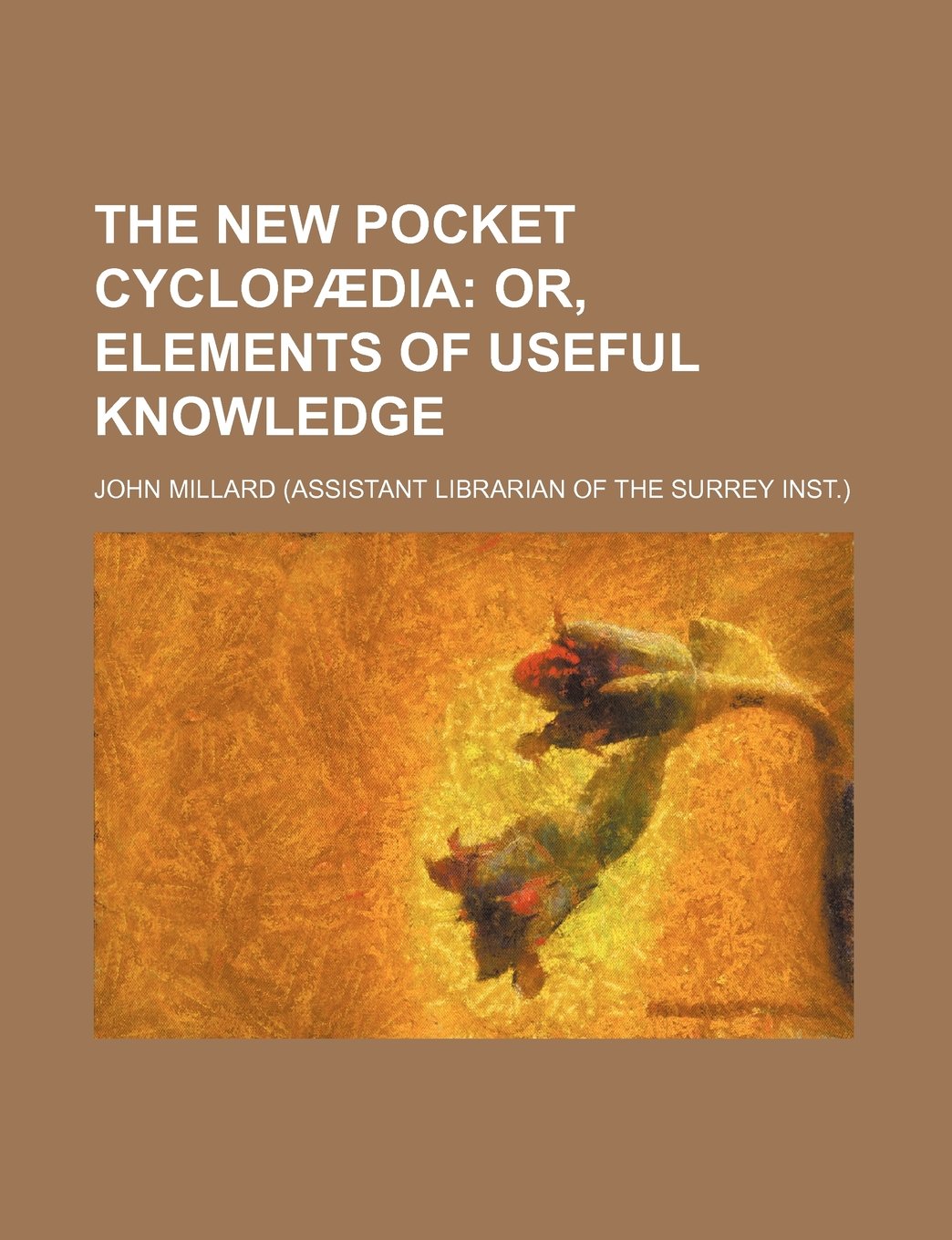 The New Pocket Cyclopaedia; Or, Elements of Useful Knowledge