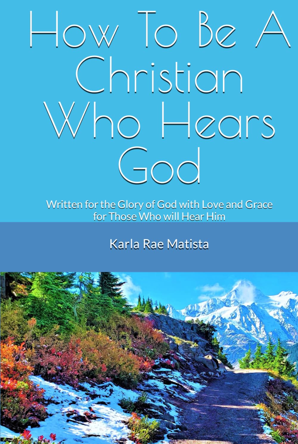 How To Be A Christian Who Hears God: Written for the Glory of God with Love and Grace for Those Who Will Hear Him