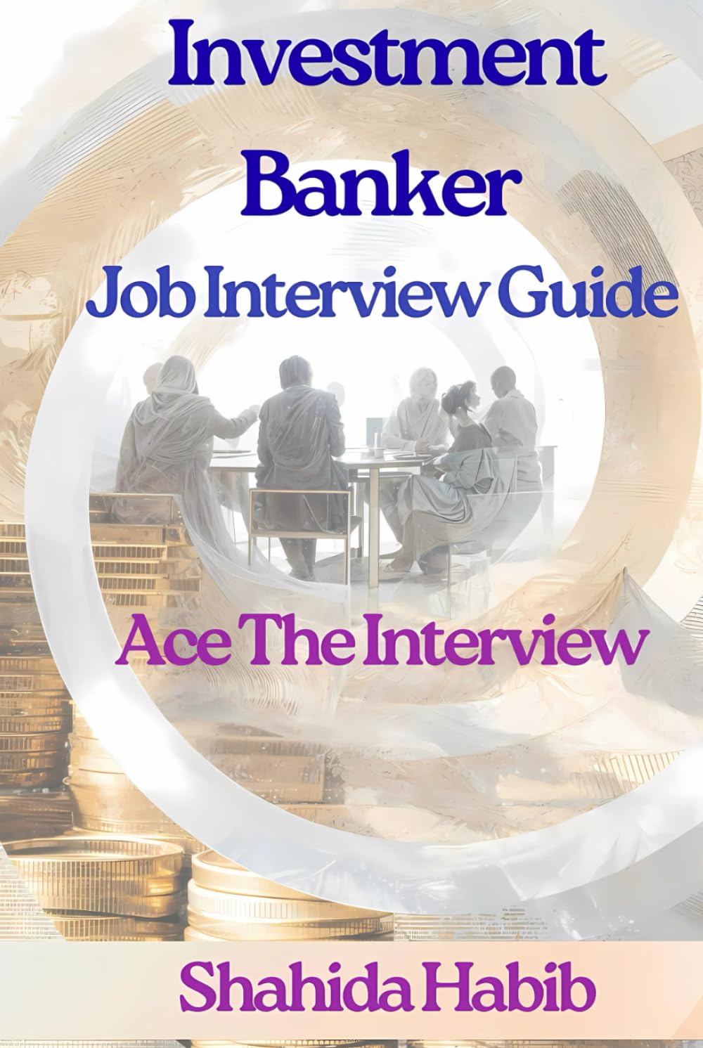 Investment Banker - Job Interview Guide: Ace The Interview - Detailed Concepts Plus150 Practice Questions