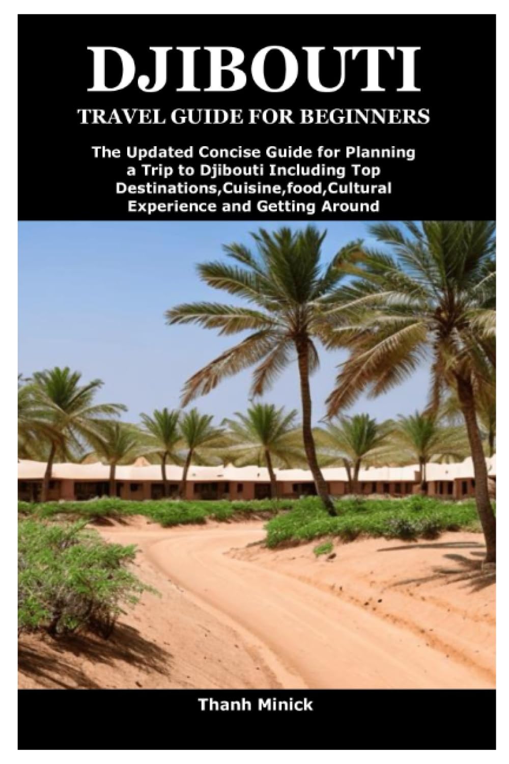 DJIBOUTI TRAVEL GUIDE FOR BEGINNERS: The Updated Concise Guide for Planning a Trip to Djibouti Including Top Destinations,Cuisine,food,Cultural Experience and Getting Around