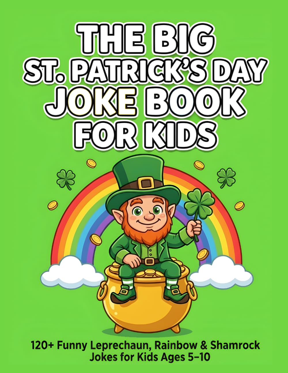 The Big St. Patrick’s Day Joke Book for Kids: 120+ Hilarious Leprechaun, Rainbow, and Shamrock Jokes That Will Make Kids Laugh Out Loud! , Funny Holiday Joke Book for Boys & Girls Ages 5–10