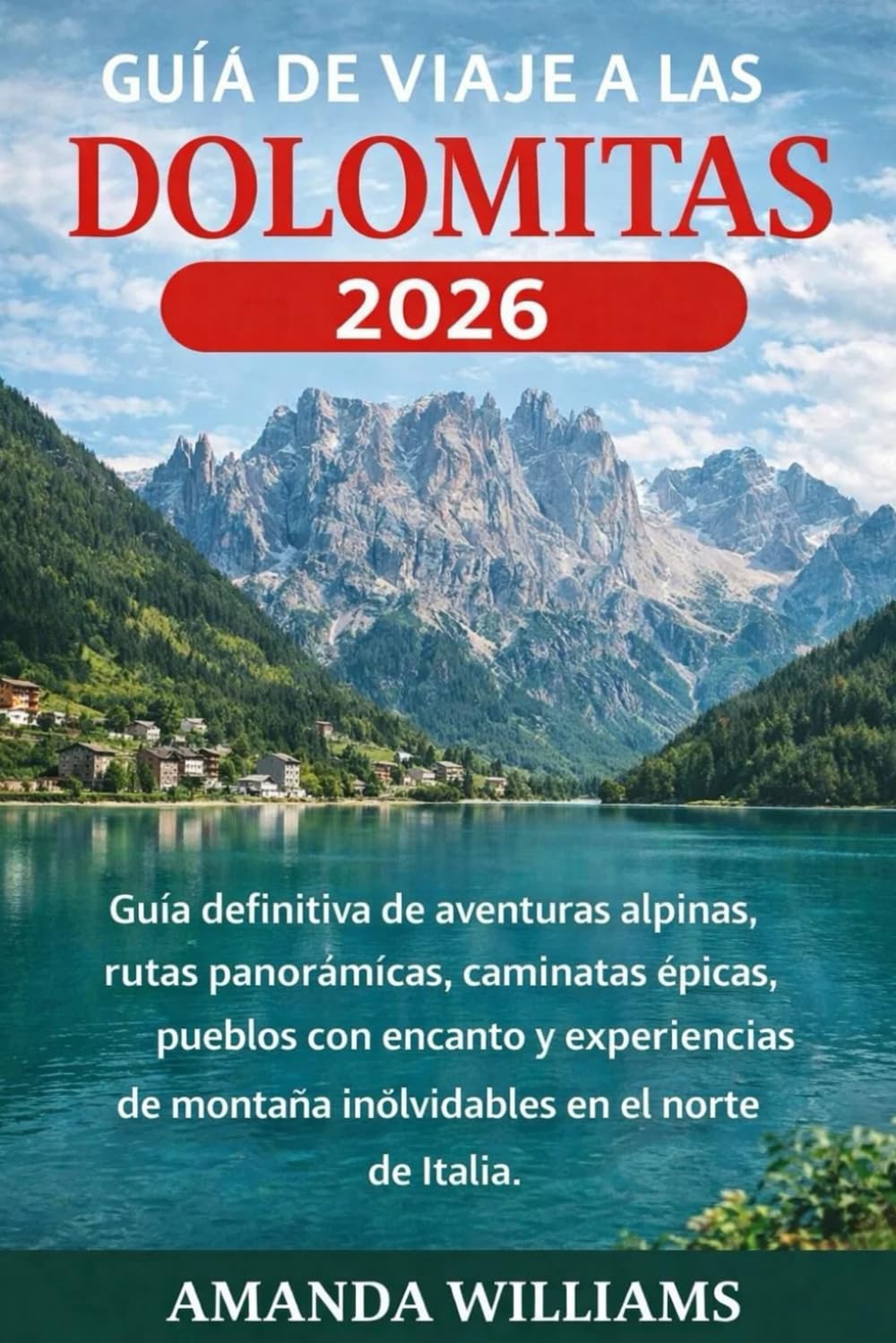 GUÍA DE VIAJE A LAS DOLOMITAS 2026: Guía definitiva de aventuras alpinas, rutas panorámicas, caminatas épicas, pueblos con encanto y experiencias de montaña inolvidables en el norte de Italia.