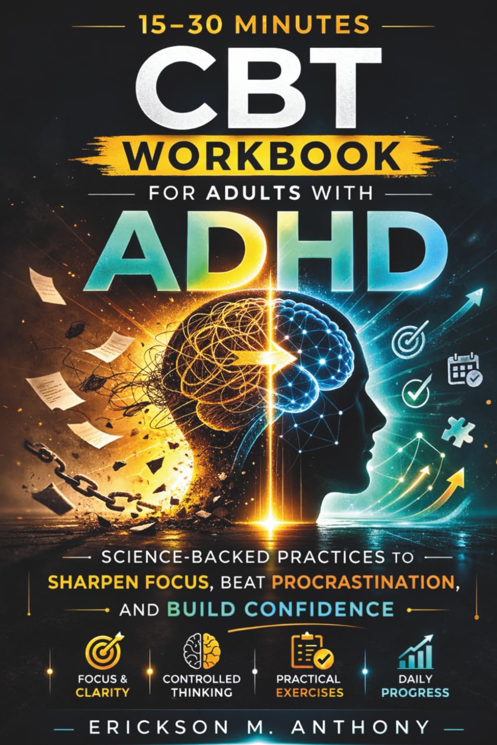 15–30 Minutes CBT Workbook for Adults with ADHD: Science-Backed Practices to Sharpen Focus, Beat Procrastination, and Build Confidence
