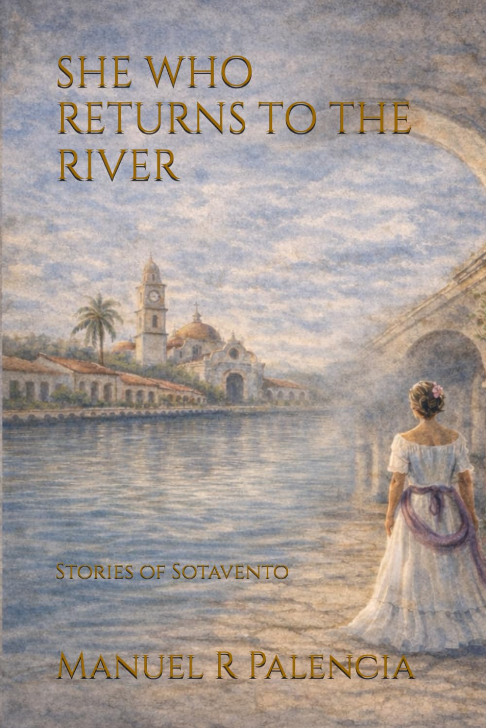 SHE WHO RETURNS TO THE RIVER: Stories of Sotavento (Sotavento Stories)
