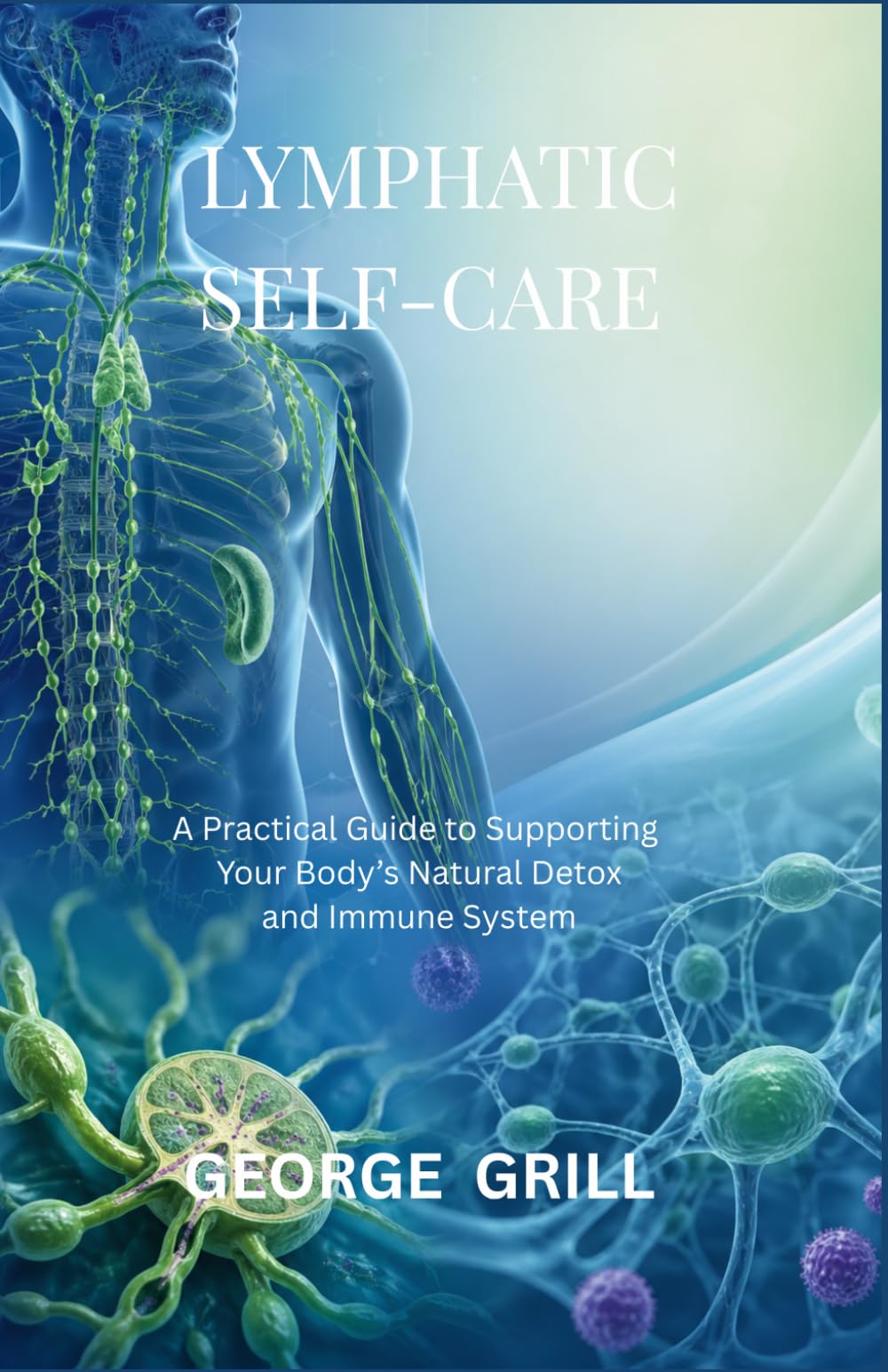 LYMPHATIC SELF-CARE: A Practical Guide to Supporting Your Body’s Natural Detox and Immune System