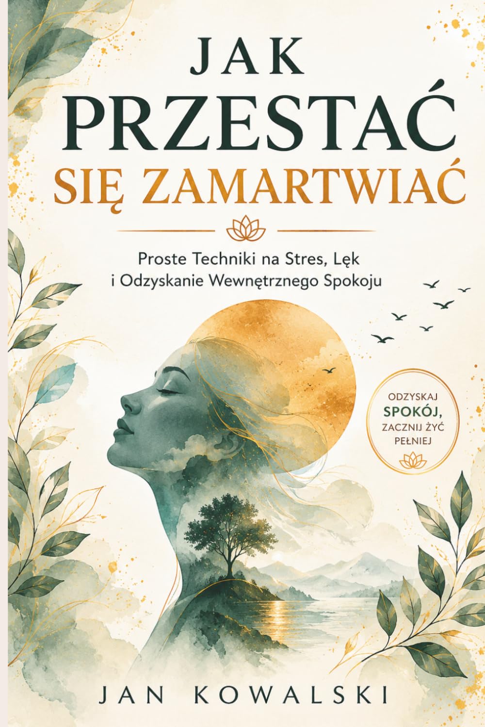 Jak Przestać Się Zamartwiać: Proste Techniki na Stres, Lęk i Odzyskanie Wewnętrznego Spokoju