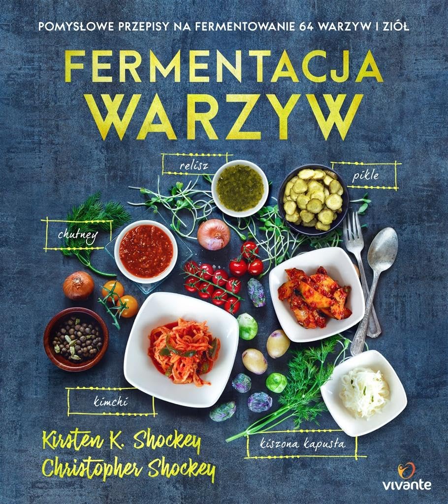 Fermentacja warzyw: Pomysłowe przepisy na fermentowanie 64 warzyw i ziół