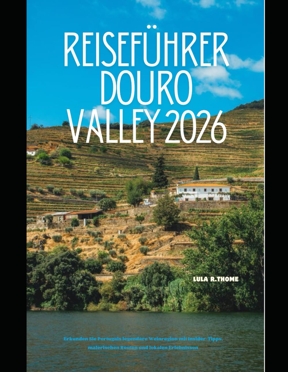 Reiseführer Douro Valley 2026: Erkunden Sie Portugals legendäre Weinregion mit Insider-Tipps, malerischen Routen und lokalen Erlebnissen (The Global Explorer Travel Guide Series 2026)