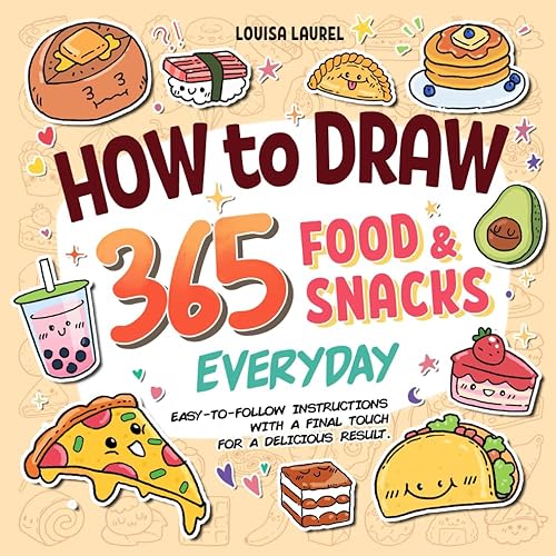 How to Draw 365 Food &amp; Snacks Everyday: Simple Sketching and Easy Step-by-Step Instructions for Drawing the Most Yummy and Delicious Food &amp; Snacks Every Day of the Year