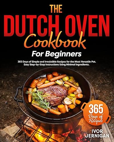The Dutch Oven Cookbook for Beginners: 365 Days of Simple and Irresistible Recipes for the Most Versatile Pot | Easy Step-by-Step Instructions Using Minimal Ingredients