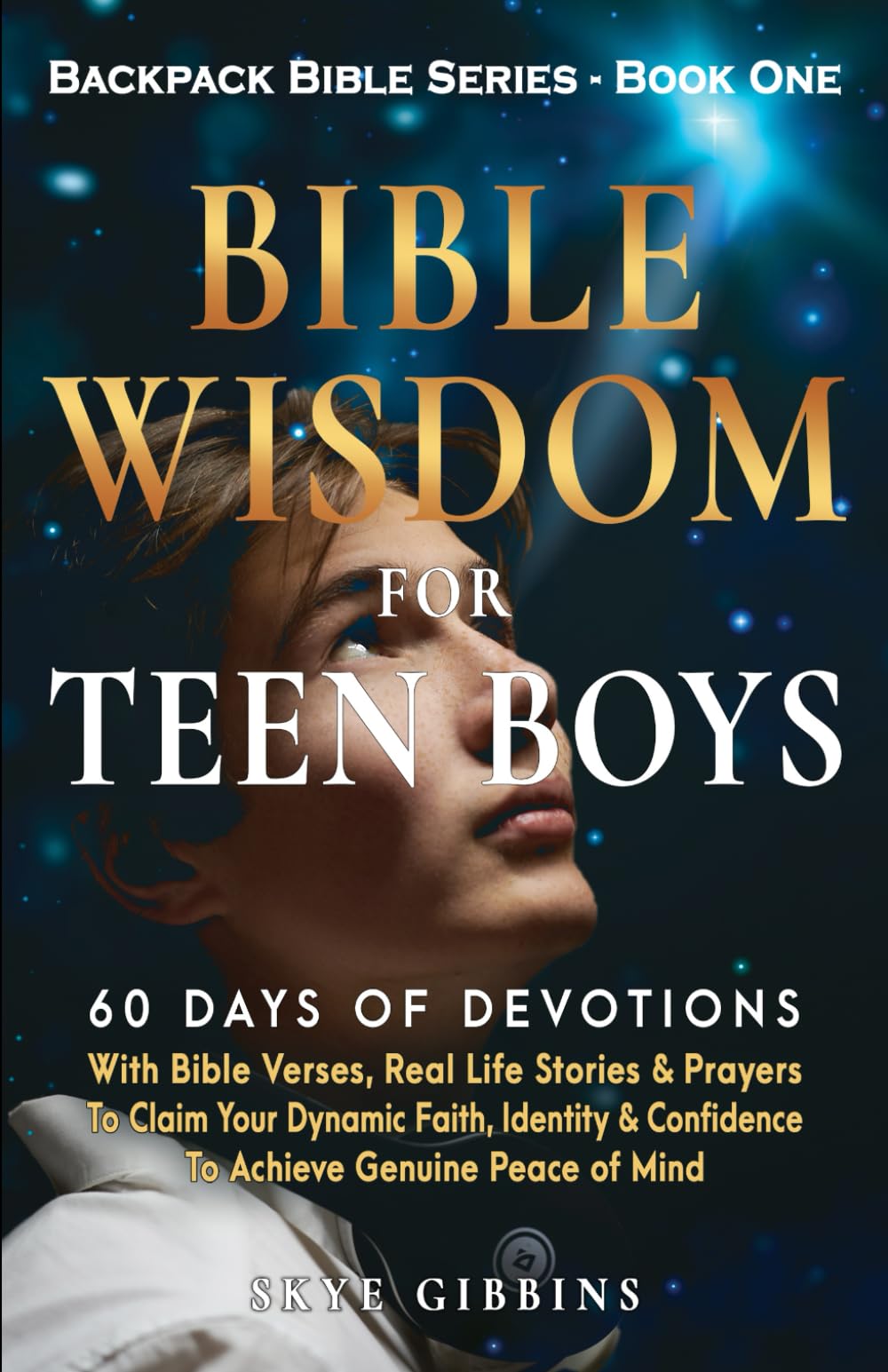 Bible Wisdom For Teen Boys: 60 Days of Devotions With Bible Verses, Real Life Stories & Prayers To Claim Your Dynamic Faith, Identity & Confidence To