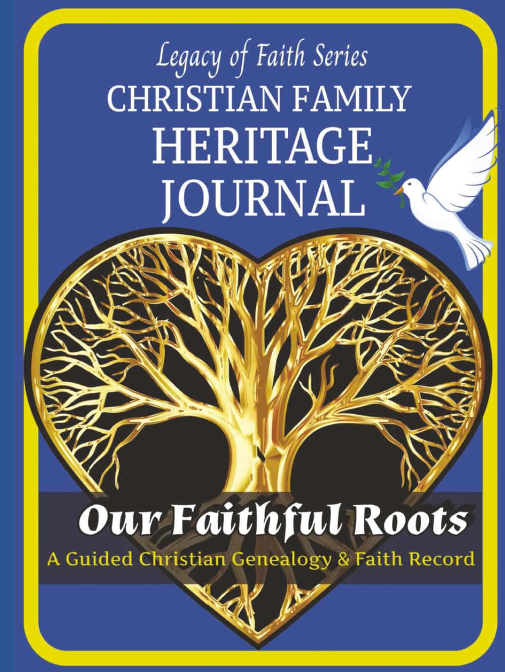 Our Faithful Roots: A Christian Family Heritage & Genealogy Journal to Preserve Faith, Stories, and Legacy for Future Generations