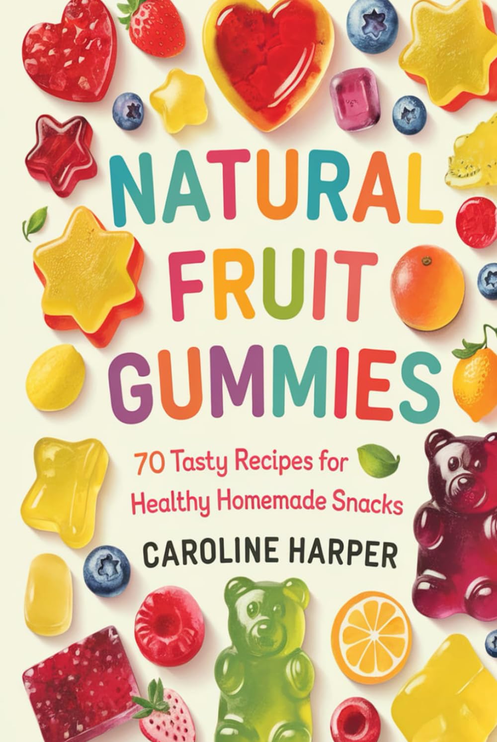 Natural Fruit Gummies: 70 Tasty Recipes for Healthy Homemade Snacks