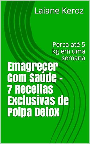 Emagrecer Com Saúde - 7 Receitas Exclusivas de Polpa Detox: Perca até 5 kg em uma semana