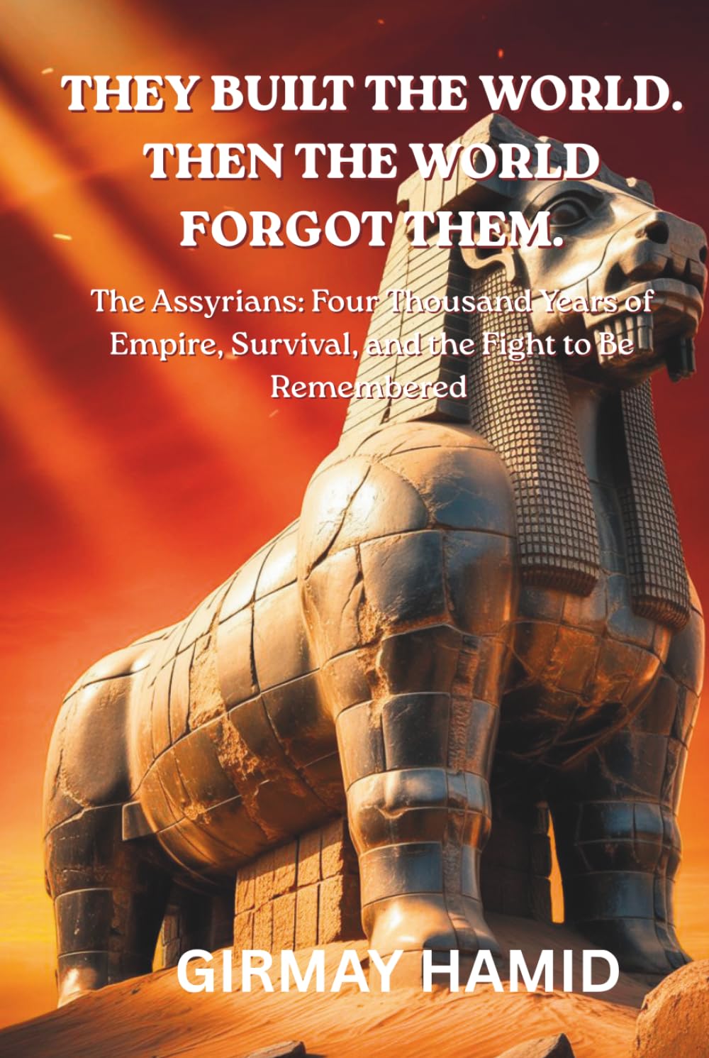 They Built the World. Then the World Forgot Them.: The Assyrians: Four Thousand Years of Empire, Survival, and the Fight to Be Remembered